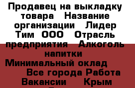 Продавец на выкладку товара › Название организации ­ Лидер Тим, ООО › Отрасль предприятия ­ Алкоголь, напитки › Минимальный оклад ­ 26 000 - Все города Работа » Вакансии   . Крым,Гаспра